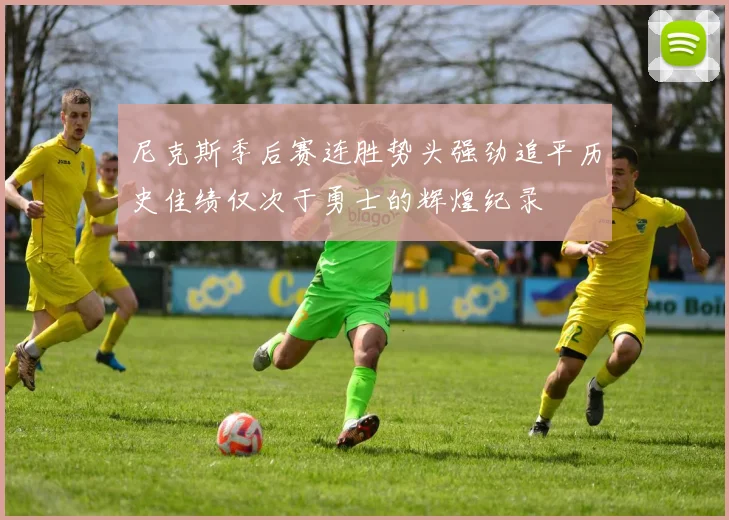 尼克斯季后赛连胜势头强劲追平历史佳绩仅次于勇士的辉煌纪录