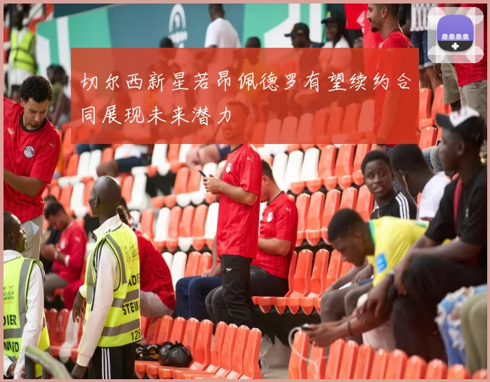 切尔西新星若昂佩德罗有望续约合同展现未来潜力