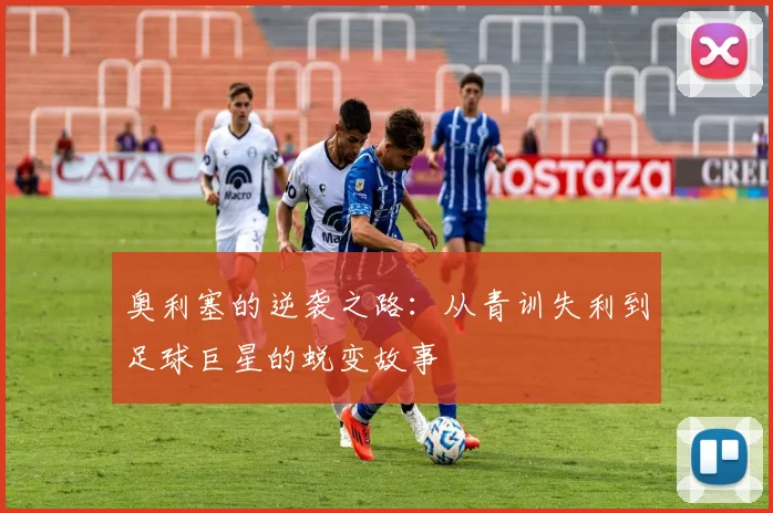 奥利塞的逆袭之路：从青训失利到足球巨星的蜕变故事