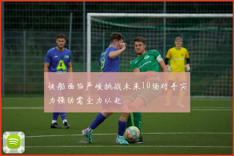快船面临严峻挑战未来10场对手实力强劲需全力以赴