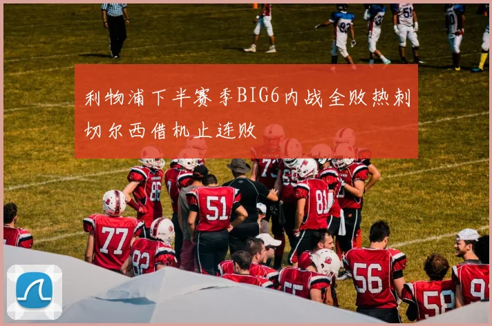 利物浦下半赛季BIG6内战全败热刺切尔西借机止连败