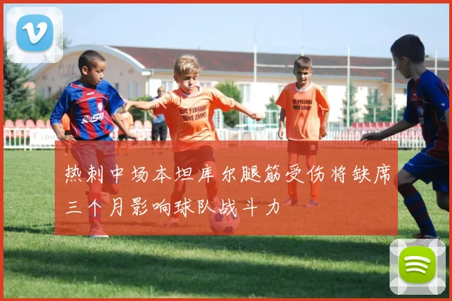 热刺中场本坦库尔腿筋受伤将缺席三个月影响球队战斗力
