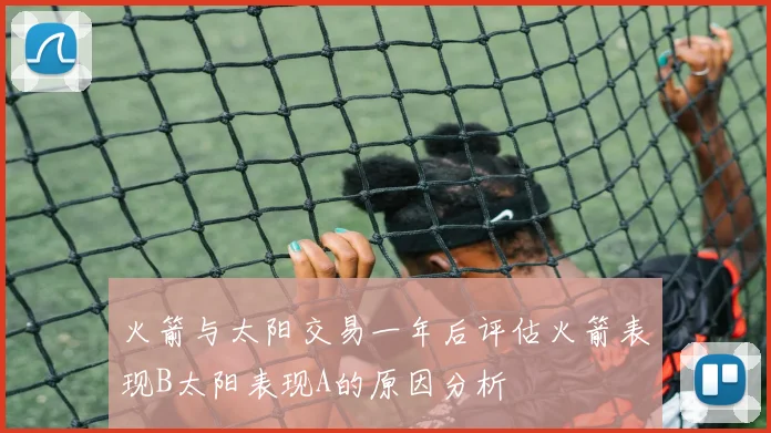 火箭与太阳交易一年后评估火箭表现B太阳表现A的原因分析