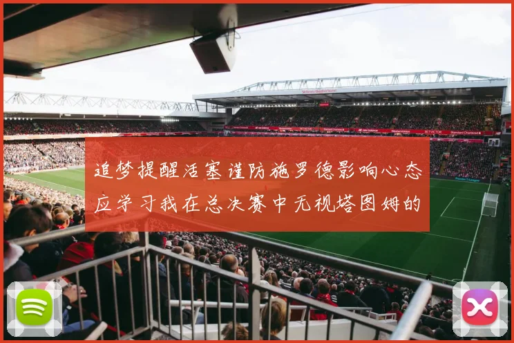 追梦提醒活塞谨防施罗德影响心态应学习我在总决赛中无视塔图姆的策略
