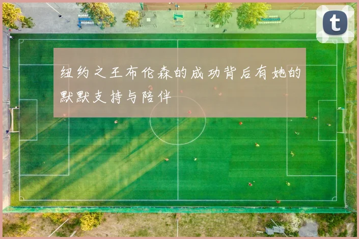 纽约之王布伦森的成功背后有她的默默支持与陪伴