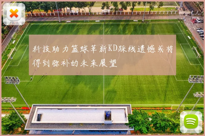 科技助力篮球革新KD踩线遗憾或将得到弥补的未来展望