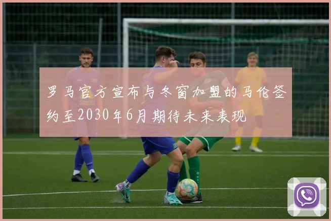 罗马官方宣布与冬窗加盟的马伦签约至2030年6月期待未来表现