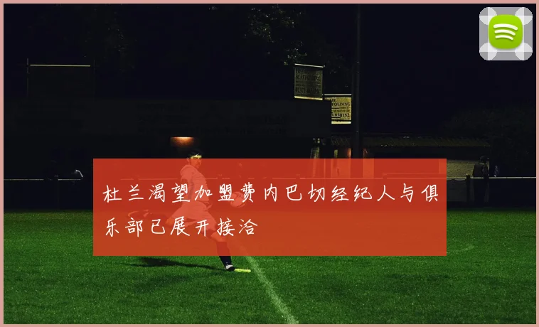 杜兰渴望加盟费内巴切经纪人与俱乐部已展开接洽